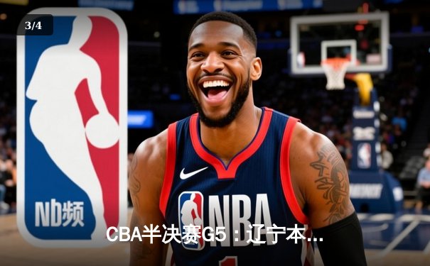 CBA半决赛G5：辽宁本钢加时逆转广东宏远 张镇麟34分创生涯新高 - 3