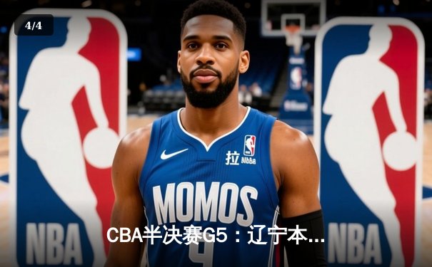 CBA半决赛G5：辽宁本钢加时逆转广东宏远 张镇麟34分创生涯新高 - 4