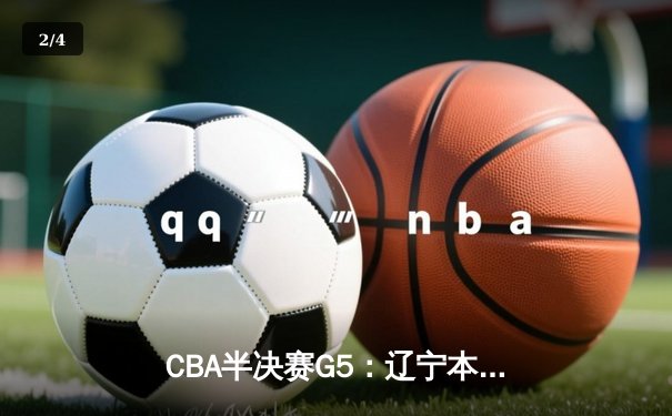 CBA半决赛G5：辽宁本钢加时逆转广东宏远 张镇麟35分创生涯新高 - 2