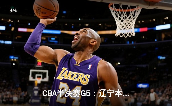 CBA半决赛G5：辽宁本钢加时逆转广东宏远 张镇麟35分创生涯新高 - 4