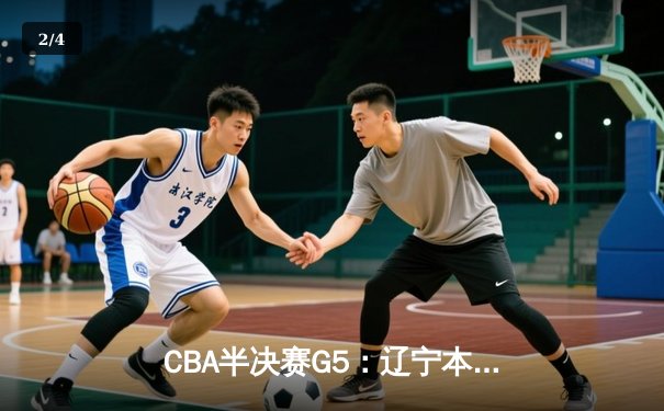 CBA半决赛G5：辽宁本钢加时逆转广东宏远 赵继伟35分率队挺进总决赛 - 2