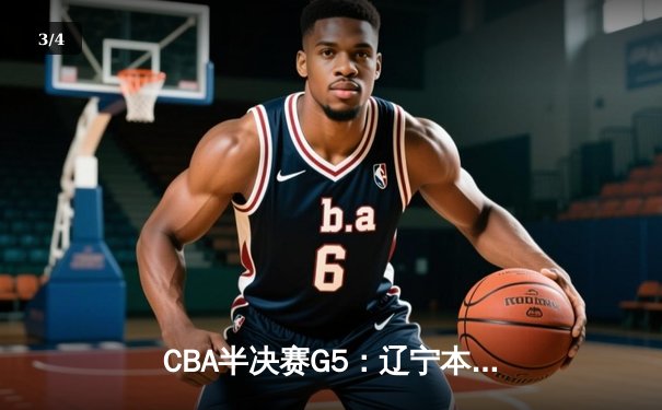 CBA半决赛G5：辽宁本钢加时逆转广东宏远 张镇麟34分创生涯新高 - 3