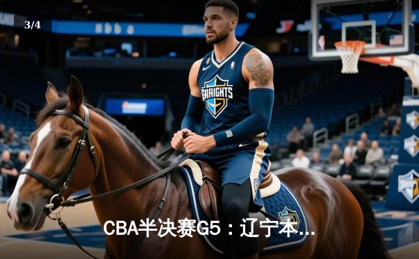 CBA半决赛G5：辽宁本钢加时逆转广东宏远 张镇麟34分创生涯新高 - 3