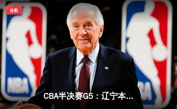 CBA半决赛G5：辽宁本钢加时逆转广东宏远 赵继伟35分率队挺进总决赛