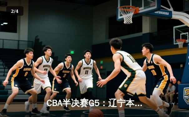 CBA半决赛G5：辽宁本钢加时逆转广东宏远 赵继伟35分率队挺进总决赛 - 2