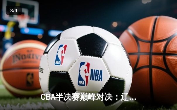 CBA半决赛巅峰对决：辽宁本钢加时险胜广东宏远，赵继伟砍35分创生涯新高 - 3
