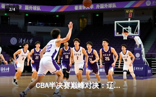 CBA半决赛巅峰对决：辽宁本钢加时险胜广东宏远，赵继伟砍35分创生涯新高 - 2