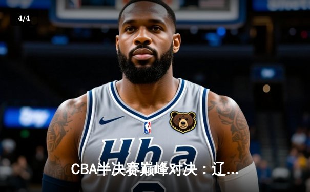 CBA半决赛巅峰对决：辽宁本钢加时险胜广东宏远，赵继伟砍35分创生涯新高 - 4