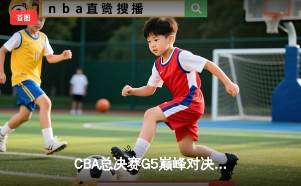 CBA总决赛G5巅峰对决：辽宁本钢加时险胜广东宏远完成三连冠伟业