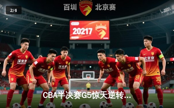 CBA半决赛G5惊天逆转！辽宁本钢加时险胜广东宏远晋级总决赛 - 2